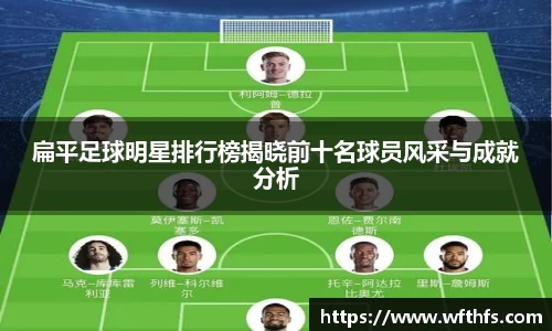 扁平足球明星排行榜揭晓前十名球员风采与成就分析